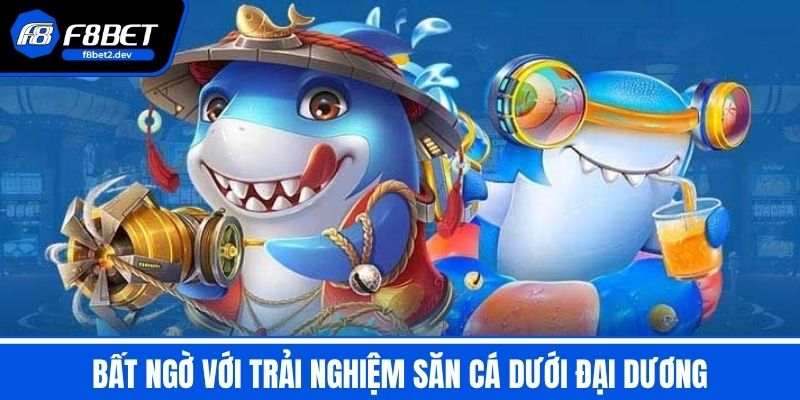 Bắn Cá F8BET - Trải Nghiệm Săn Cá Đỉnh Cao Dưới Đại Dương 1 Bất Ngờ Với Trải Nghiệm Săn Cá Dưới Đại Dương