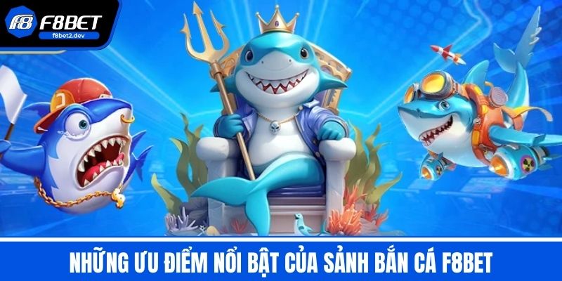 Bắn Cá F8BET - Trải Nghiệm Săn Cá Đỉnh Cao Dưới Đại Dương 3 Những ưu điểm nổi bật của sảnh bắn cá F8BET