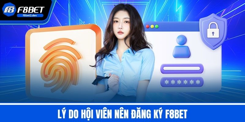 Đăng Ký F8BET - Hướng Dẫn An Toàn Với Các Bước Siêu Tốc 1 Lý do hội viên nên Đăng Ký F8BET