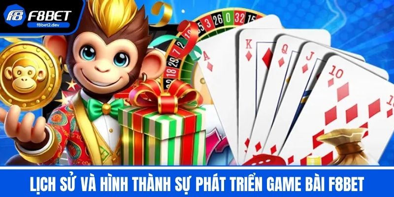 Game Bài F8BET – Trò Chơi Đa Dạng Thưởng Không Giới Hạn 2 Lịch sử và hình thành sự phát triển Game Bài F8BET