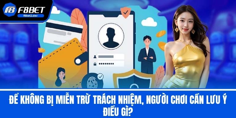 Miễn Trừ Trách Nhiệm F8BET - Những Điều Mà Cược Thủ Cần Biết 3 Để không bị Miễn Trừ Trách Nhiệm, người chơi cần lưu ý điều gì?